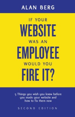 If your website was an employee, would you fire it?: 5 things you wish you knew before you made your website and how to fix them now